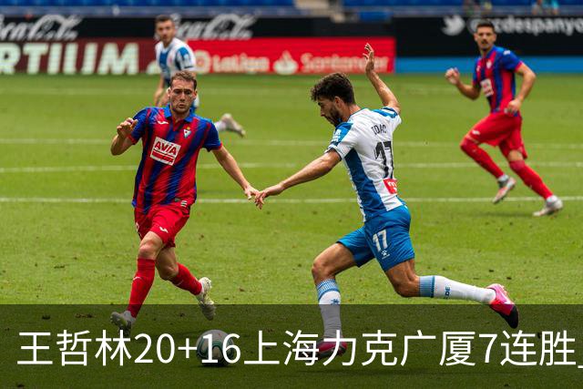 王哲林20+16上海力克广厦7连胜 孙铭徽20+7+9